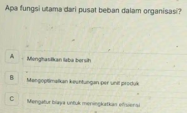 Apa fungsi utama dari pusat beban dalam organisasi?
A Menghasilkan laba bersih A
B 5
Mengoptimalkan keuntungan per unit produk
C c
Mengatur biaya untuk meningkatkan efisiensi