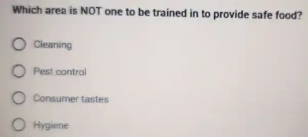 Which area is NOT one to be trained in to provide safe food?
Cleaning
Pest control
Consumer tastes
Hygiene