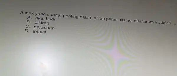 Aspe k yan g sang at penting dalam alirar perenialisme diantaranya adalah __
A. akal budi
B. pikir an
C. per asaa in
D. intu isi