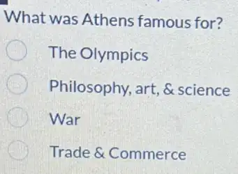 What was Athens famous for?
The Olympics
Philosophy, art,, art, & science delta 
War
Trade & Commerce