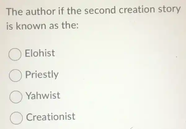 The author if the second creation story
is known as the:
Elohist
Priestly
Yahwist
Creationist