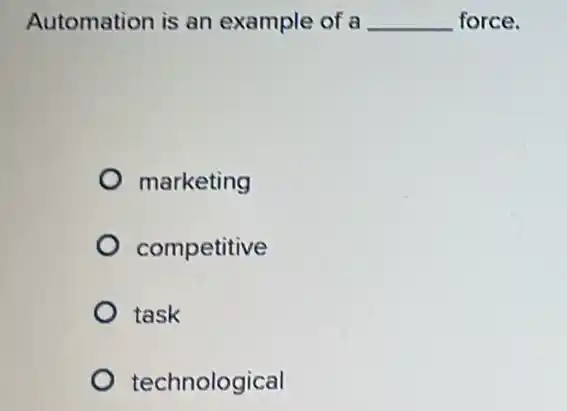 Automation is an example of a __ force.
marketing
competitive
task
technological