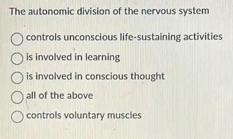 The autonomic division of the nervous system
controls unconscious life -sustaining activities
is involved in learning
is involved in conscious thought
all of the above
controls voluntary muscles