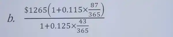 b. ( 1265(1+0.115times frac (87)/(365)))(1+0.125times (4.3)/(365))