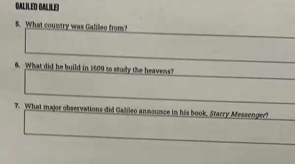 BALILEO OALILEI
B. What country was Galileo from?
square 
6. What did he build in 1609 to study the heavens?
square 
What major observations did Galileo
square