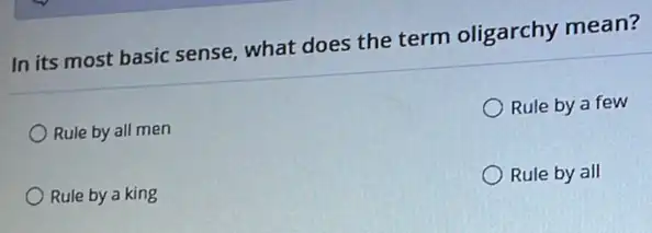In its most basic sense, what does the term oligarchy mean?
Rule by all men
Rule by a few
Rule by a king
Rule by all