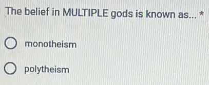 The belief in MULTIPLE gods is known as __
monotheism
polytheism