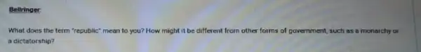 Bellringer:
What does the term "republic" mean to you?How might it be different from other forms of government, such as a monarchy or
a dictatorship?