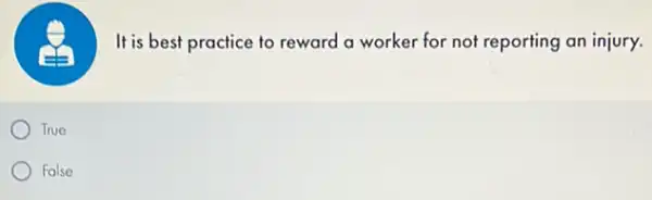 It is best practice to reward a worker for not reporting an injury.
True
False