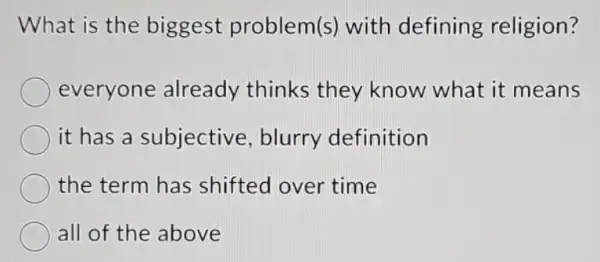 What is the biggest problem(s) with defining religion?
everyone already thinks they know what it means
it has a subjective blurry definition
the term has shifted over time
all of the above