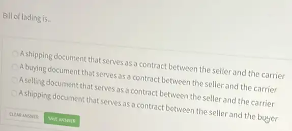 Bill of lading is.
A.shipping document that serves as a contract between the seller and the carrier
Abuying document that serves as a contract between the seller and the carrier
Aselling document that serves as a contract between the seller and the carrier
A.shipping document that serves as a contract between the seller and the buyer