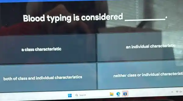 Blood typing is considered __
aclass scharacteristic
an individual characteristic
both of class and individual characteristics
neither class or individual characteristi