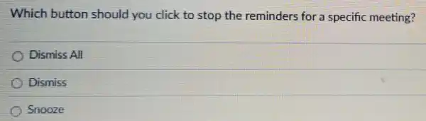 Which button should you click to stop the reminders for a specific meeting?
Dismiss All
Dismiss
Snooze