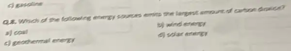 c) gasoline
Q.8. Which of the following energy sources ents the largest amount of carson device?
a) coal
c) geothermal energy
c) solar energy