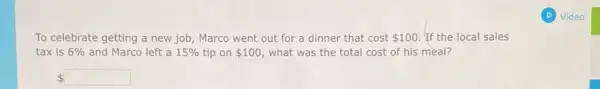 To celebrate getting a new job, Marco went out for a dinner that cost 100 If the local sales
tax is 6%  and Marco left a 15%  tip on 100 what was the total cost of his meal?