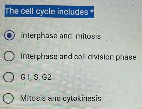 The cell cycle includes
C interphase and mitosis
Interphase and cell division phase
G1,S,G2
Mitosis and cytokinesis