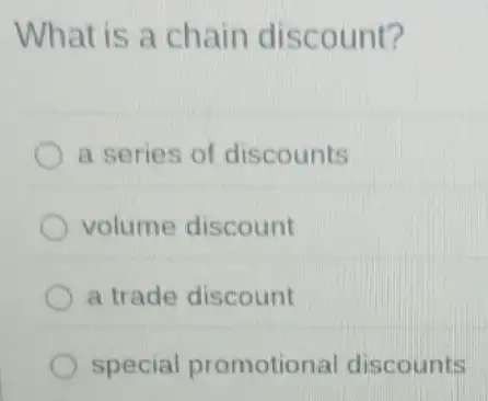 What is a chain discount?
a series of discounts
volume discount
a trade discount
special promotional discounts