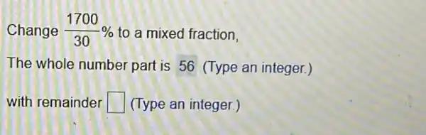 Change (1700)/(30)%  to a mixed fraction,
The whole number part is 56 (Type an integer.)
with remainder square  (Type an integer.)