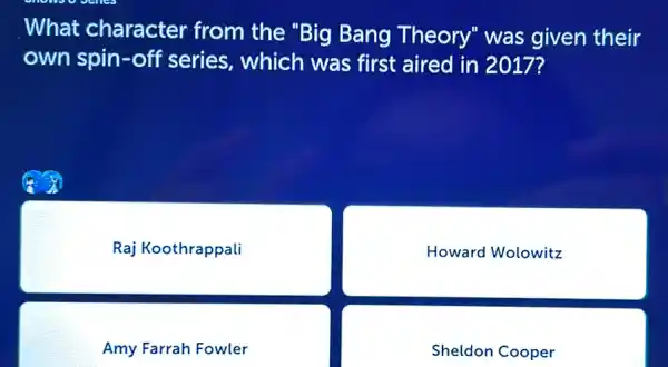 What character from the "Big Bang Theory"was given their
own spin-off series, which was first aired in 2017?
Raj Koothrappali
Howard Wolowitz
Amy Farrah Fowler
Sheldon Cooper