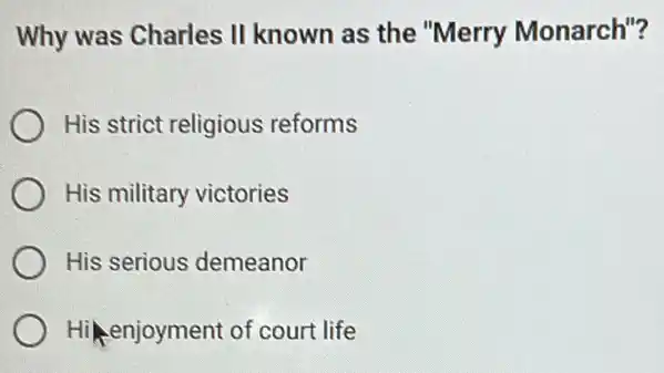 Why was Charles II known as the "Merry Monarch"?
His strict religious reforms
His military victories
His serious demeanor
Hi enjoyment of court life