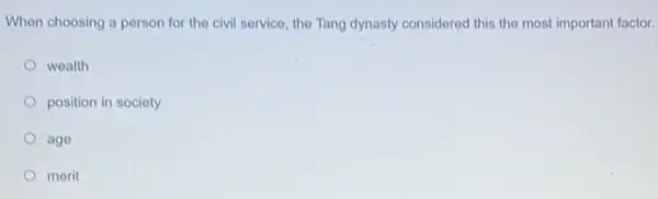 When choosing a person for the civil service the Tang dynasty considered this the most important factor.
wealth
position in society
ago
morit