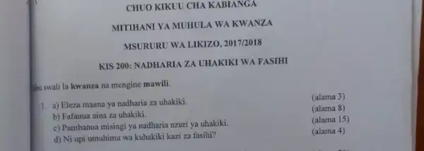 CHUO KIKUU CHA KABIANGA
MITIHANI YA MUHULA WA KWANZA
MSURURU WA LIKIZO , 2017/2018
KIS 200: NADHARIA ZA UHAKIKI WA FASIHI
libu swali la kwanza na mengine mawili.
1. a) Eleza maana ya nadharia za uhakiki.
(alama 3)
b) Fafanua aina za uhakiki.
(alama 8)
c) Pambanua misingi ya nadharia nzuri ya uhakiki.
(alama 15)
d) Ni upi umuhimu wa kuhakiki kazi za fasihi?
(alama 4)