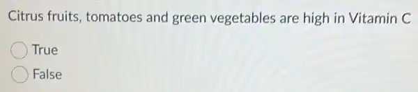 Citrus fruits tomatoes and green vegetables are high in Vitamin C
True
False