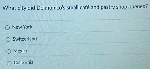 What city did Delmonico's small café and pastry shop opened?
New York
Switzerland
Mexico
California