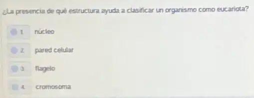 cla presencia de qué estructura ayuda a clasificar un organismo como eucariota?
1.
núcleo
2
pared celular
3
flagelo
4
cromosoma