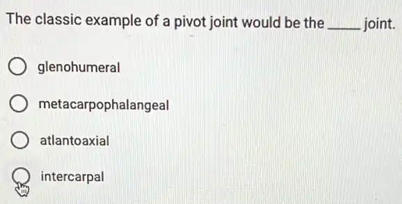 The classic example of a pivot joint would be the __ joint.
glenohumeral
metacarpophalangeal
atlantoaxial
intercarpal