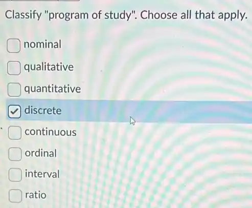 Classify "program of study". Choose all that apply.
nominal
qualitative
quantitative
discrete
continuous
ordinal
interval
ratio