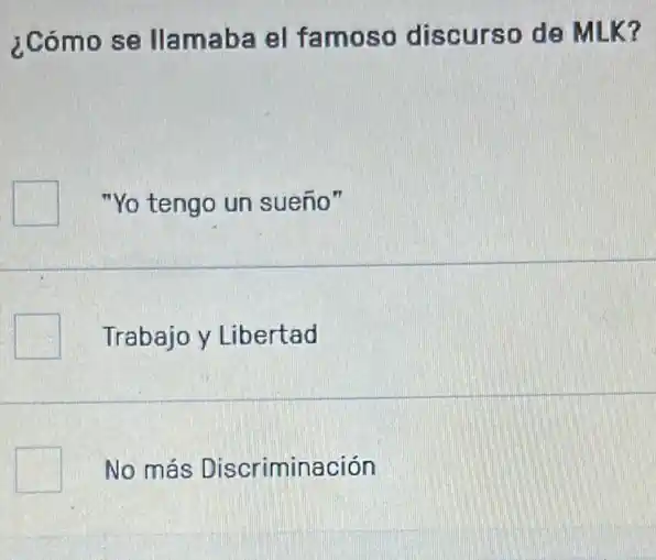 ¿Cómo se llamaba el famoso discurso de MLK?
square  "Yo tengo un sueño"
Trabajo y Libertad
No más Discriminación