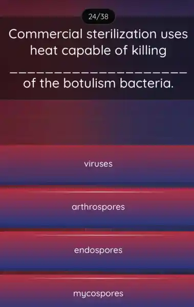 Commercial sterilization uses
heat capable of killing
of the botulism bacteria.
viruses
arthrospores
endospores
mycospores