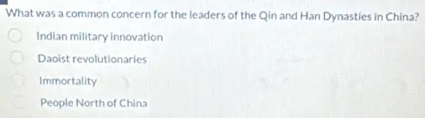 What was a common concern for the leaders of the Qin and Han Dynasties in China?
Indian military innovation
Daoist revolutionaries
Immortality
People North of China