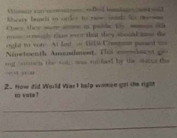 commuters nilled kunilates amisold
liberiy banels in order to raise friends for the war
Once ther were detice in public
more struingly than ever did they should tome the
Chongness passed this
Nitreleenth Amendment
by the states the
next your
2. How did World Was thelp womer got the right
to voto?