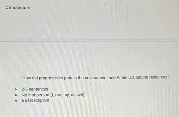 Conclusion:
How did progressives protect the environment and America's natural resources?
2-5 sentences
No first person (I me, my, us, we)
Be Descriptive