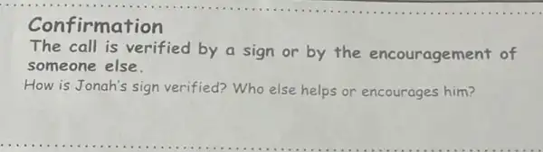 Confirmation
The call is verified by a sign or by the encouragement of
someone else.
How is Jonah's sign verified? Who else helps or encourages him?