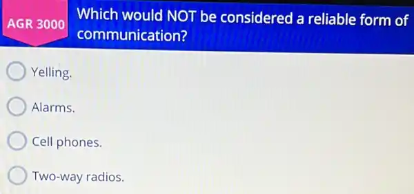 Which would NOT be considered a reliable form of
communication?
Yelling.
Alarms.
Cell phones.
Two-way radios.