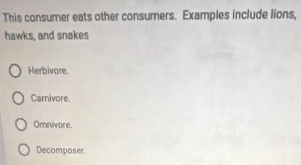 This consumer eats other consumers.Examples include lions.
hawks, and snakes
Herbivore.
Carnivore
Omnivore
Decomposer.