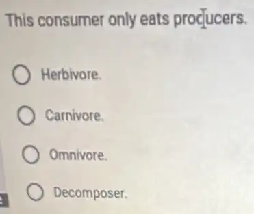 This consumer only eats proctucers.
Herbivore
Carnivore.
Omnivore
Decomposer.