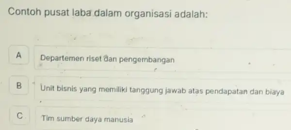 Contoh pusat laba dalam organisasi adalah:
A A
Departemen riset đan pengembangan
B B
Unit bisnis yang memiliki tanggung jawab atas pendapatan dan biaya
C C
Tim sumber daya manusia