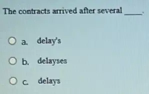 The contracts arrived after several __
a. delay's
b. delayses
C. delays