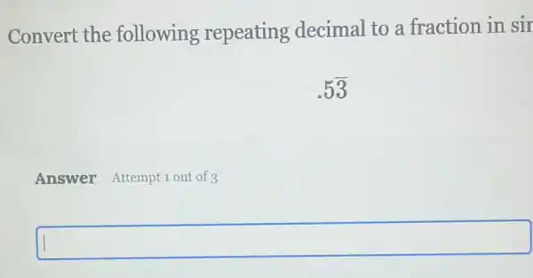 Convert the following repeating decimal to a fraction in sir
.5overline (3)
Answer Attempt 1 out of 3
square