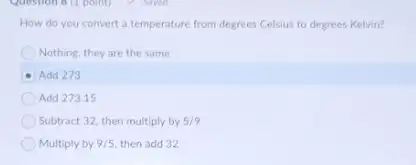 How do you convert a temperature from degrees Celsius to degrees Kelvin?
Nothing, they are the same
Add 273
Add 273.15
Subtract 32, then multiply by 5/9
Multiply by 3/5 then add 32