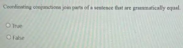 Coordinating conjunctions join parts of a sentence that are grammatically equal.
True
False