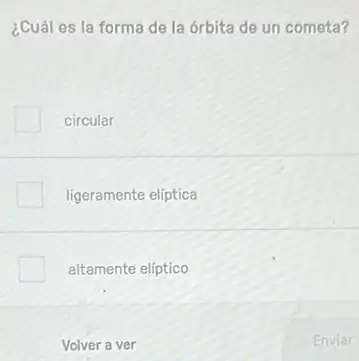 ¿Cuál es la forma de la órbita de un cometa?
circular
ligeramente elíptica
altamente elíptico
Volver a ver