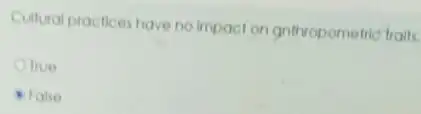 Cultural practices have no impact on gnthropometric traits
Otrue
False