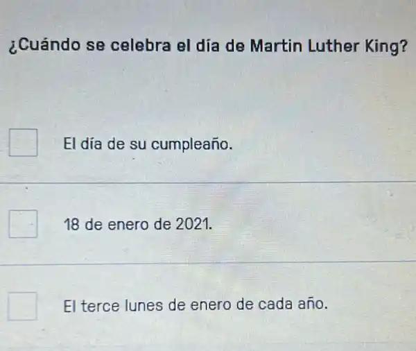 ¿Cuándo se celebra el día de Martin Luther King?
El día de su cumpleaño.
18 de enero de 2021.
El terce lunes de enero de cada año.