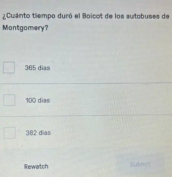 ¿Cuánto tiempo duró el Boicot de los autobuses de
Montgomery?
365 dias
100 dias
382 dias
Rewatch