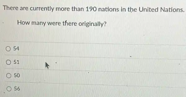 There are currently more than 190 nations in the United Nations.
How many were there originally?
54
51
50
56